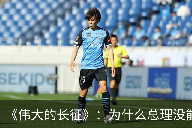 《伟大的长征》：为什么总理没能阻止博古和李德犯军事指挥错误？