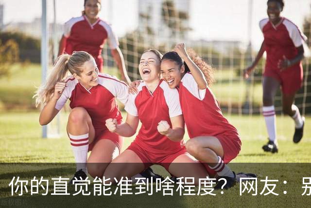 你的直觉能准到啥程度？网友：别看这些亲身经历，对乳腺不好
