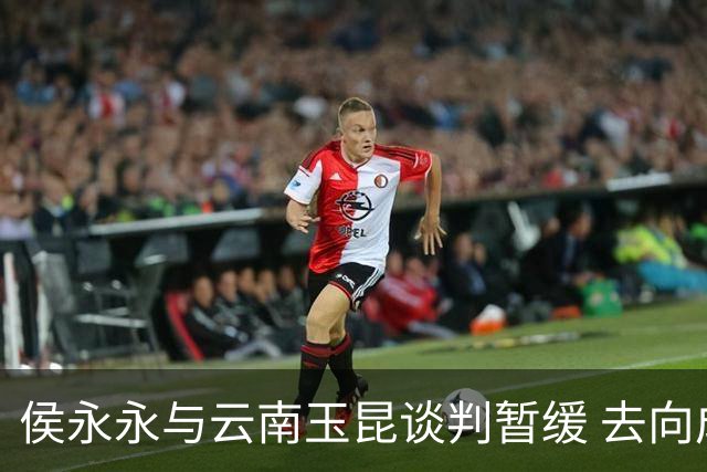 侯永永与云南玉昆谈判暂缓 去向成疑 寻觅新下家