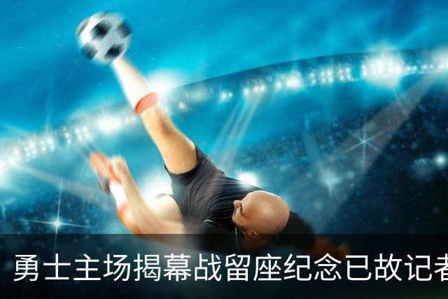 勇士主场揭幕战留座纪念已故记者瓦加曼