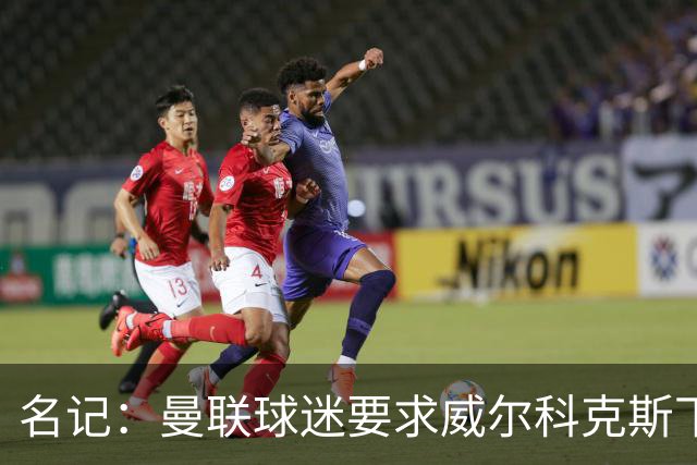 名记：曼联球迷要求威尔科克斯下课，球队引援不力引发不满