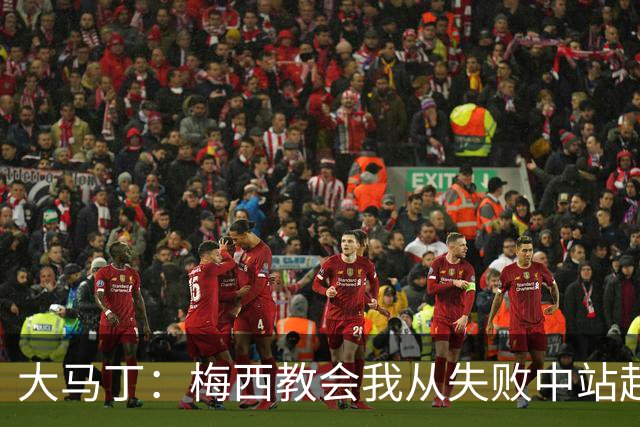 大马丁：梅西教会我从失败中站起来，我会继续为阿根廷战斗